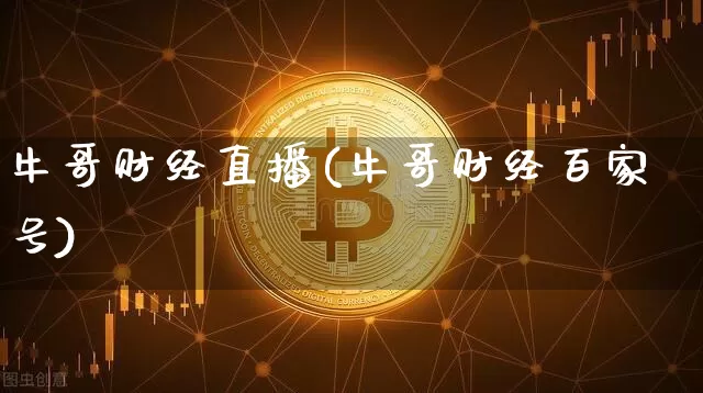 牛哥财经直播(牛哥财经百家号)_https://www.huakunhengjia.com_财经资讯_第1张