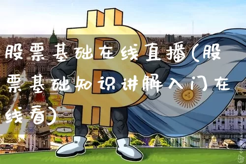 股票基础在线直播(股票基础知识讲解入门在线看)_https://www.huakunhengjia.com_股票资讯_第1张