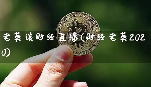 老莫谈财经直播(财经老莫2020)_https://www.huakunhengjia.com_财经资讯_第1张