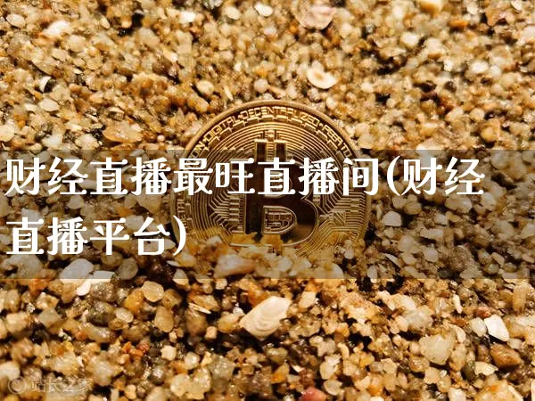 财经直播最旺直播间(财经直播平台)_https://www.huakunhengjia.com_期货资讯_第1张