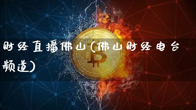 财经直播佛山(佛山财经电台频道)_https://www.huakunhengjia.com_金融资讯_第1张
