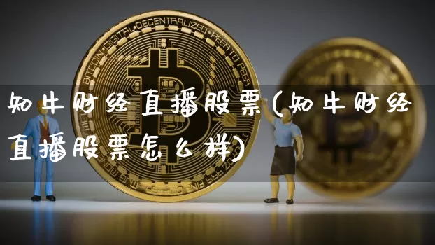 知牛财经直播股票(知牛财经直播股票怎么样)_https://www.huakunhengjia.com_金融资讯_第1张