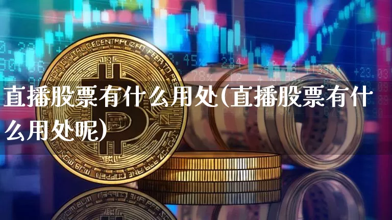 直播股票有什么用处(直播股票有什么用处呢)_https://www.huakunhengjia.com_期货资讯_第1张