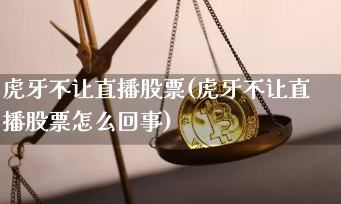 虎牙不让直播股票(虎牙不让直播股票怎么回事)_https://www.huakunhengjia.com_期货资讯_第1张