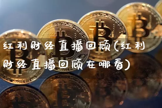 红利财经直播回顾(红利财经直播回顾在哪看)_https://www.huakunhengjia.com_期货资讯_第1张