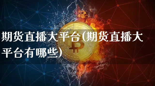 期货直播大平台(期货直播大平台有哪些)_https://www.huakunhengjia.com_财经资讯_第1张