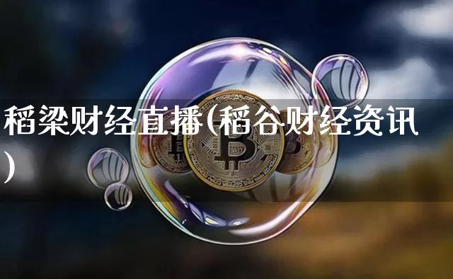 稻梁财经直播(稻谷财经资讯)_https://www.huakunhengjia.com_财经资讯_第1张