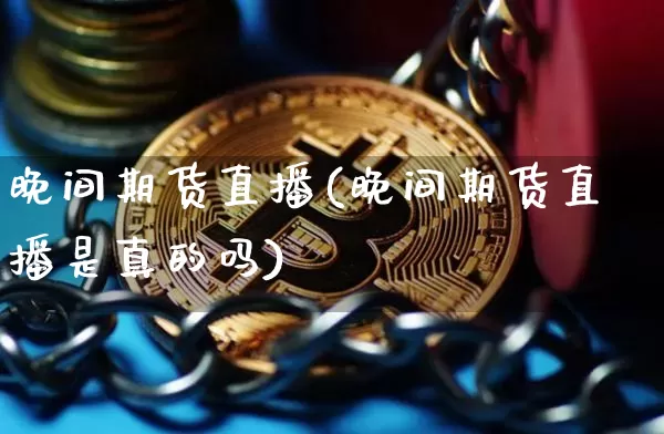 晚间期货直播(晚间期货直播是真的吗)_https://www.huakunhengjia.com_股票资讯_第1张