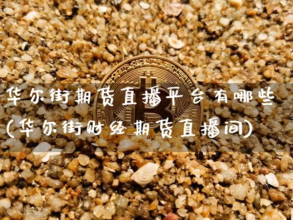 华尔街期货直播平台有哪些(华尔街财经期货直播间)_https://www.huakunhengjia.com_期货资讯_第1张