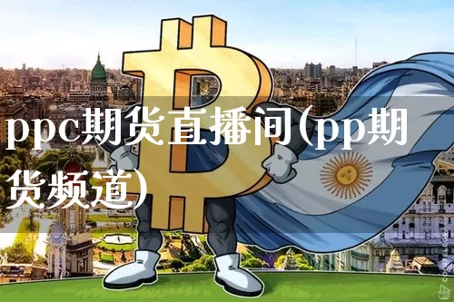 ppc期货直播间(pp期货频道)_https://www.huakunhengjia.com_财经资讯_第1张