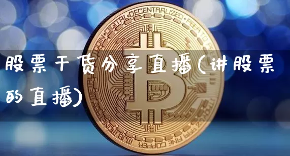 股票干货分享直播(讲股票的直播)_https://www.huakunhengjia.com_股票资讯_第1张