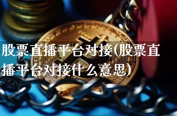 股票直播平台对接(股票直播平台对接什么意思)_https://www.huakunhengjia.com_财经资讯_第1张