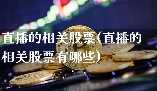 直播的相关股票(直播的相关股票有哪些)_https://www.huakunhengjia.com_金融资讯_第1张