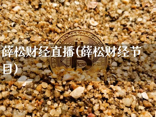 薛松财经直播(薛松财经节目)_https://www.huakunhengjia.com_股票资讯_第1张