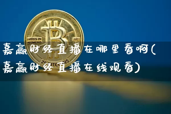 嘉赢财经直播在哪里看啊(嘉赢财经直播在线观看)_https://www.huakunhengjia.com_财经资讯_第1张