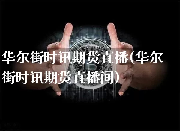 华尔街时讯期货直播(华尔街时讯期货直播间)_https://www.huakunhengjia.com_期货资讯_第1张