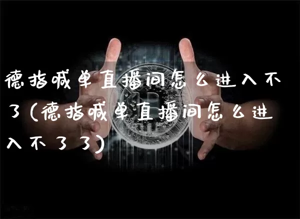 德指喊单直播间怎么进入不了(德指喊单直播间怎么进入不了了)_https://www.huakunhengjia.com_财经资讯_第1张