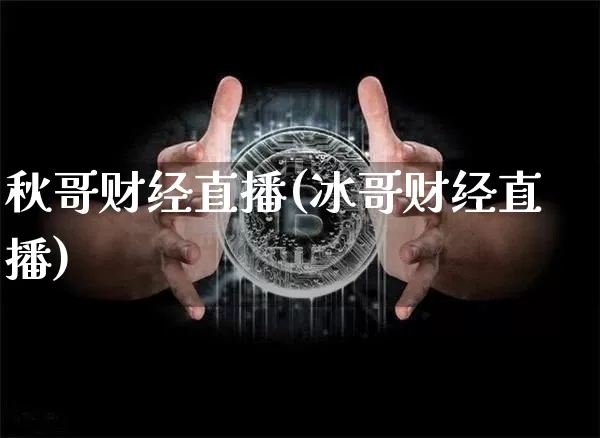 秋哥财经直播(冰哥财经直播)_https://www.huakunhengjia.com_股票资讯_第1张