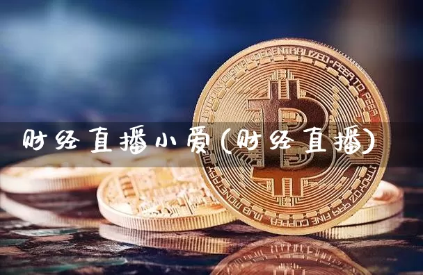 财经直播小爱(财经直播)_https://www.huakunhengjia.com_期货资讯_第1张