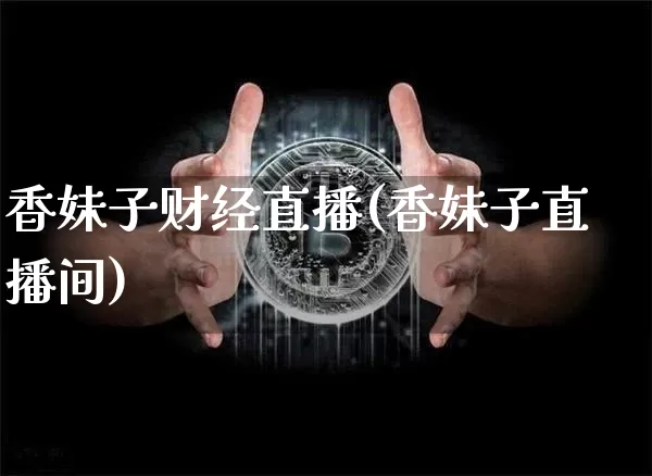 香妹子财经直播(香妹子直播间)_https://www.huakunhengjia.com_财经资讯_第1张