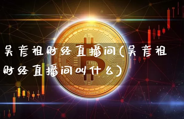 吴彦祖财经直播间(吴彦祖财经直播间叫什么)_https://www.huakunhengjia.com_期货资讯_第1张