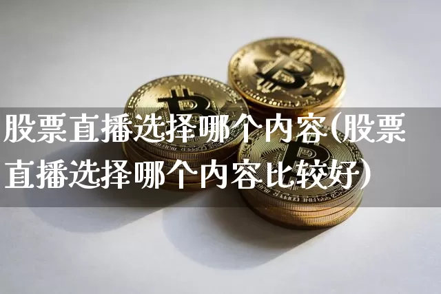 股票直播选择哪个内容(股票直播选择哪个内容比较好)_https://www.huakunhengjia.com_金融资讯_第1张