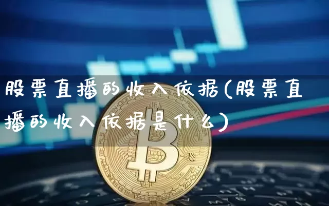 股票直播的收入依据(股票直播的收入依据是什么)_https://www.huakunhengjia.com_期货资讯_第1张