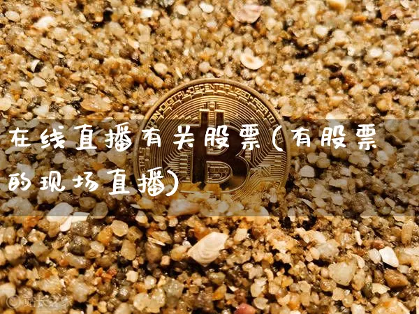在线直播有关股票(有股票的现场直播)_https://www.huakunhengjia.com_金融资讯_第1张