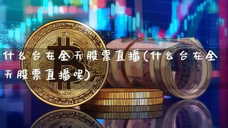 什么台在全天股票直播(什么台在全天股票直播呢)_https://www.huakunhengjia.com_财经资讯_第1张