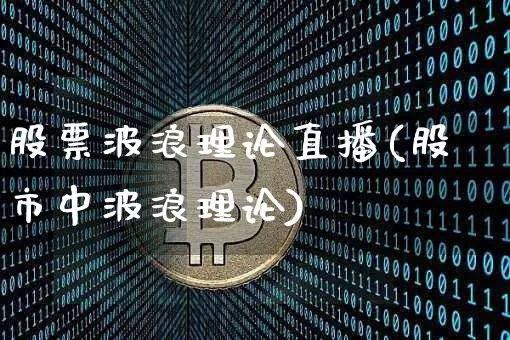 股票波浪理论直播(股市中波浪理论)_https://www.huakunhengjia.com_金融资讯_第1张