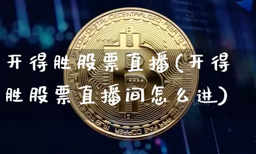 开得胜股票直播(开得胜股票直播间怎么进)_https://www.huakunhengjia.com_财经资讯_第1张