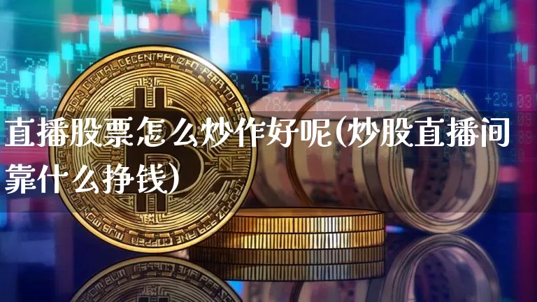 直播股票怎么炒作好呢(炒股直播间靠什么挣钱)_https://www.huakunhengjia.com_股票资讯_第1张