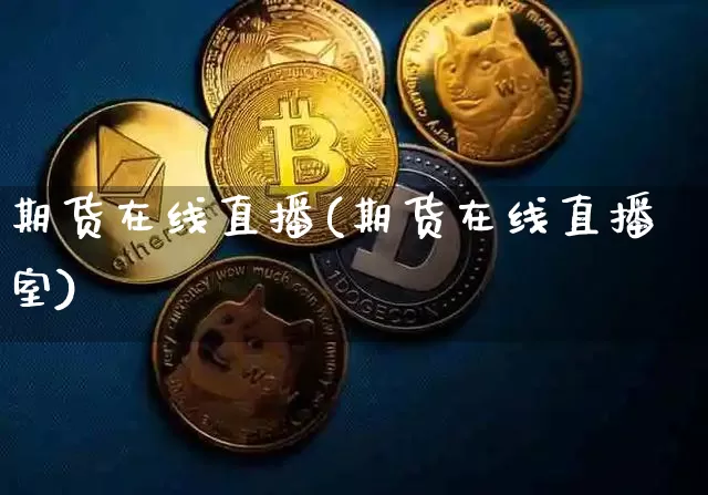 期货在线直播(期货在线直播室)_https://www.huakunhengjia.com_财经资讯_第1张