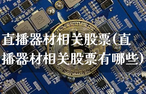 直播器材相关股票(直播器材相关股票有哪些)_https://www.huakunhengjia.com_金融资讯_第1张