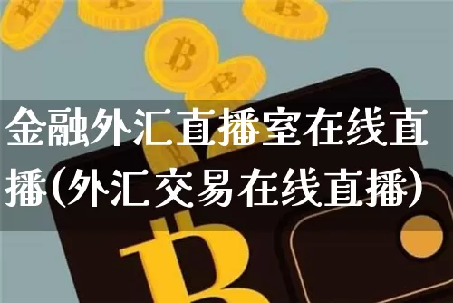 金融外汇直播室在线直播(外汇交易在线直播)_https://www.huakunhengjia.com_股票资讯_第1张