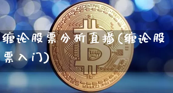 缠论股票分析直播(缠论股票入门)_https://www.huakunhengjia.com_期货资讯_第1张