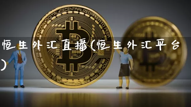 恒生外汇直播(恒生外汇平台)_https://www.huakunhengjia.com_金融资讯_第1张
