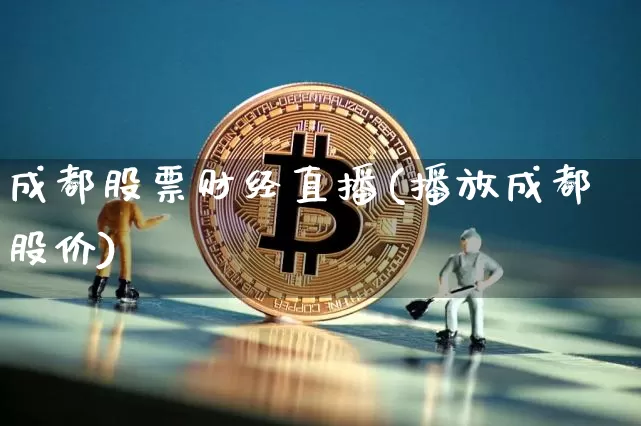 成都股票财经直播(播放成都股价)_https://www.huakunhengjia.com_股票资讯_第1张