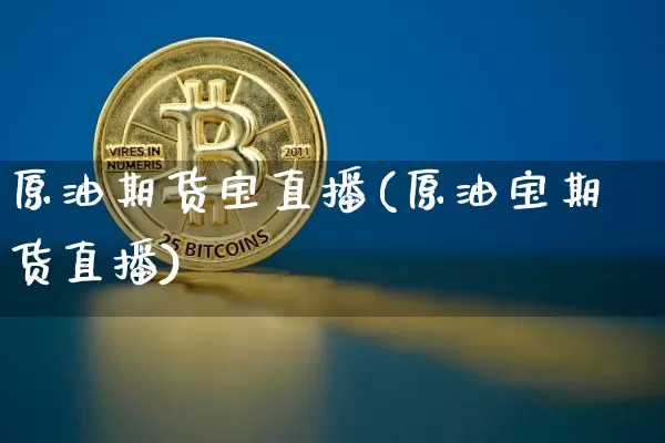 原油期货宝直播(原油宝期货直播)_https://www.huakunhengjia.com_股票资讯_第1张