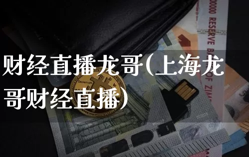 财经直播龙哥(上海龙哥财经直播)_https://www.huakunhengjia.com_期货资讯_第1张