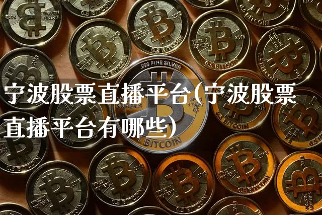 宁波股票直播平台(宁波股票直播平台有哪些)_https://www.huakunhengjia.com_期货资讯_第1张