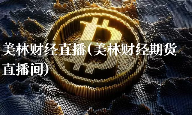 美林财经直播(美林财经期货直播间)_https://www.huakunhengjia.com_股票资讯_第1张