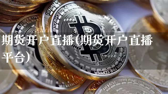 期货开户直播(期货开户直播平台)_https://www.huakunhengjia.com_金融资讯_第1张
