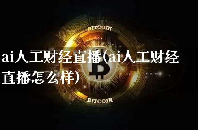 ai人工财经直播(ai人工财经直播怎么样)_https://www.huakunhengjia.com_股票资讯_第1张
