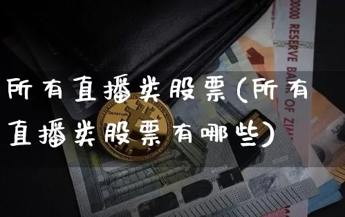 所有直播类股票(所有直播类股票有哪些)_https://www.huakunhengjia.com_期货资讯_第1张