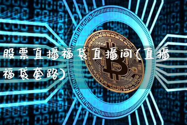 股票直播福袋直播间(直播福袋套路)_https://www.huakunhengjia.com_期货资讯_第1张