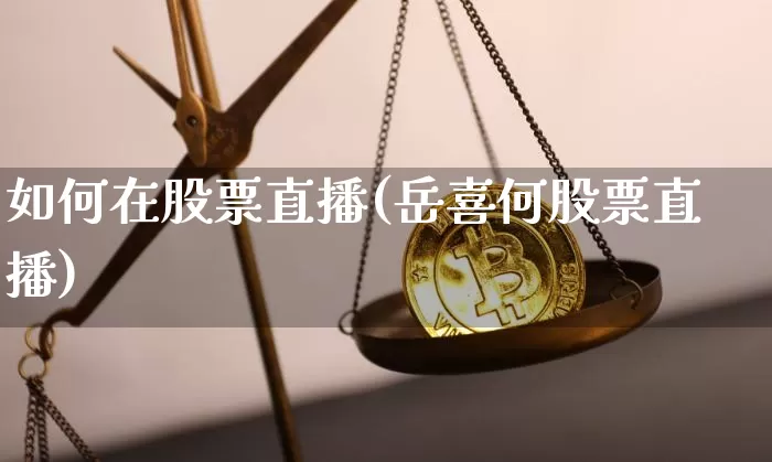 如何在股票直播(岳喜何股票直播)_https://www.huakunhengjia.com_期货资讯_第1张
