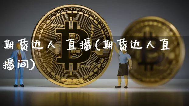 期货达人 直播(期货达人直播间)_https://www.huakunhengjia.com_股票资讯_第1张