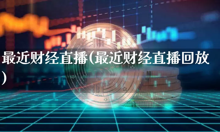 最近财经直播(最近财经直播回放)_https://www.huakunhengjia.com_财经资讯_第1张