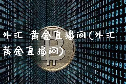 外汇 黄金直播间(外汇黄金直播间)_https://www.huakunhengjia.com_财经资讯_第1张